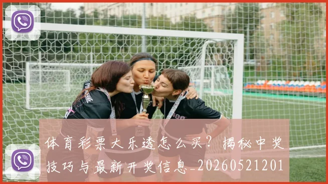 体育彩票大乐透怎么买?揭秘中奖技巧与最新开奖信息_20260521201005