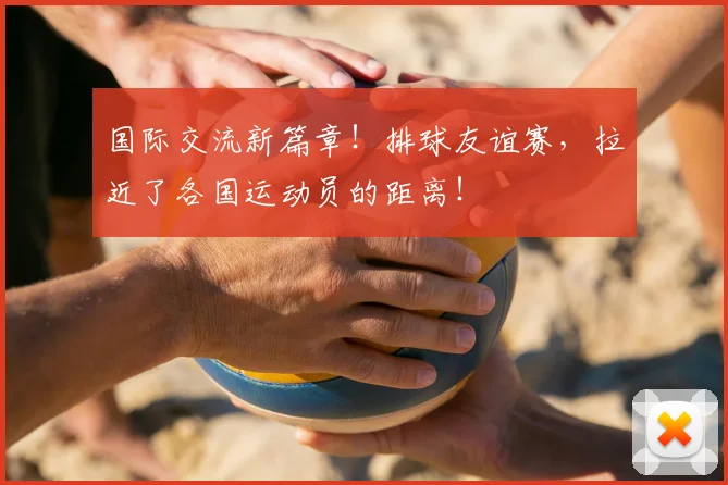 国际交流新篇章！排球友谊赛，拉近了各国运动员的距离！
