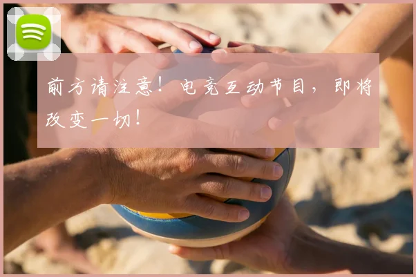 前方请注意！电竞互动节目，即将改变一切！