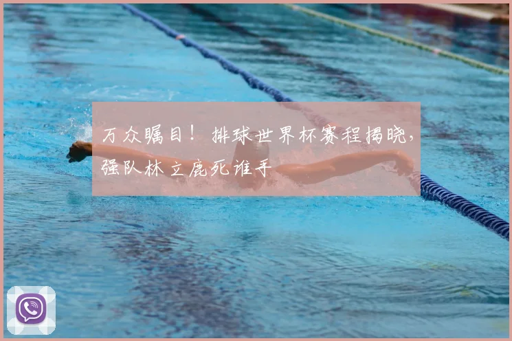万众瞩目!排球世界杯赛程揭晓,强队林立鹿死谁手