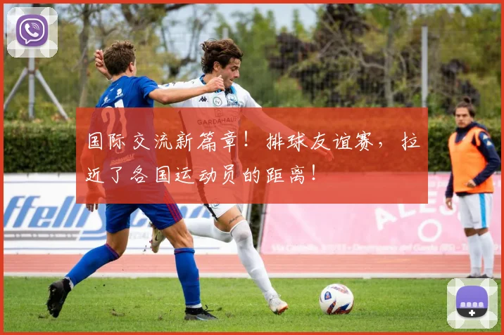 国际交流新篇章！排球友谊赛，拉近了各国运动员的距离！