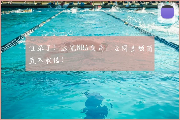 惊呆了！这笔NBA交易，合同金额简直不敢信！