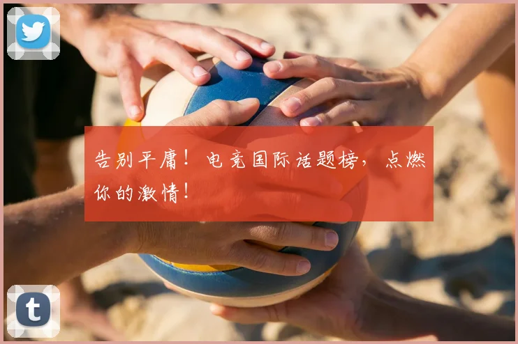 告别平庸！电竞国际话题榜，点燃你的激情！