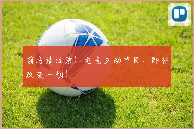 前方请注意！电竞互动节目，即将改变一切！