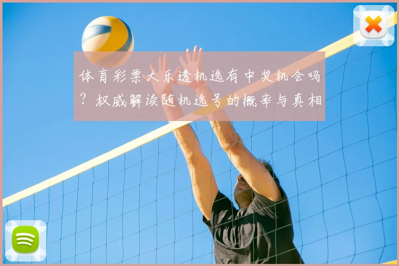 体育彩票大乐透机选有中奖机会吗？权威解读随机选号的概率与真相