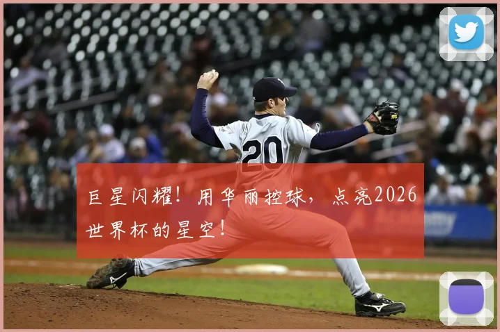 巨星闪耀！用华丽控球，点亮2026世界杯的星空！