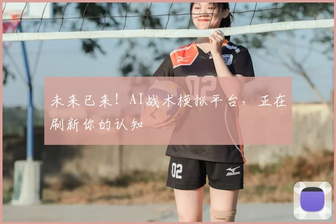 未来已来！AI战术模拟平台，正在刷新你的认知