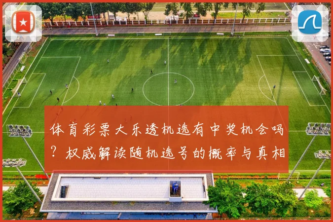 体育彩票大乐透机选有中奖机会吗？权威解读随机选号的概率与真相
