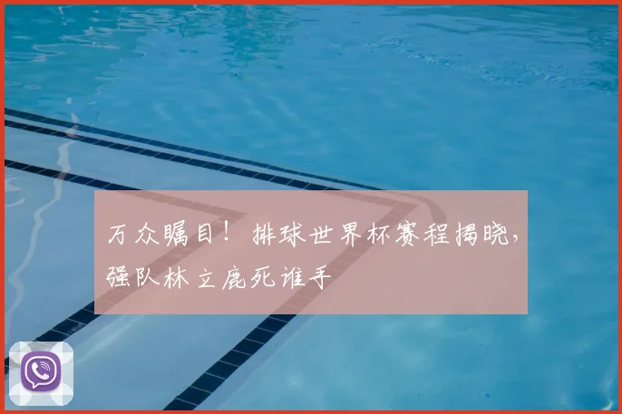万众瞩目!排球世界杯赛程揭晓,强队林立鹿死谁手